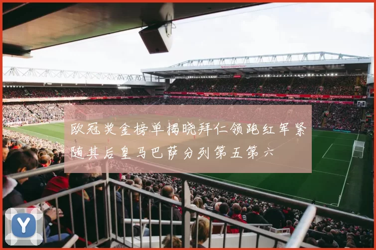 欧冠奖金榜单揭晓拜仁领跑红军紧随其后皇马巴萨分列第五第六