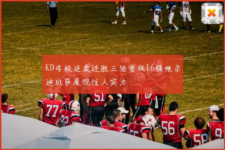 KD母校逆袭连胜三场晋级16强绝杀迪班萨展现惊人实力