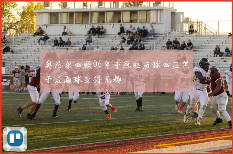 奥尼尔回顾06年夺冠经历称回应黑子后赢球变得无趣