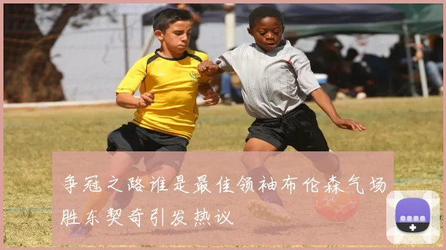 争冠之路谁是最佳领袖布伦森气场胜东契奇引发热议