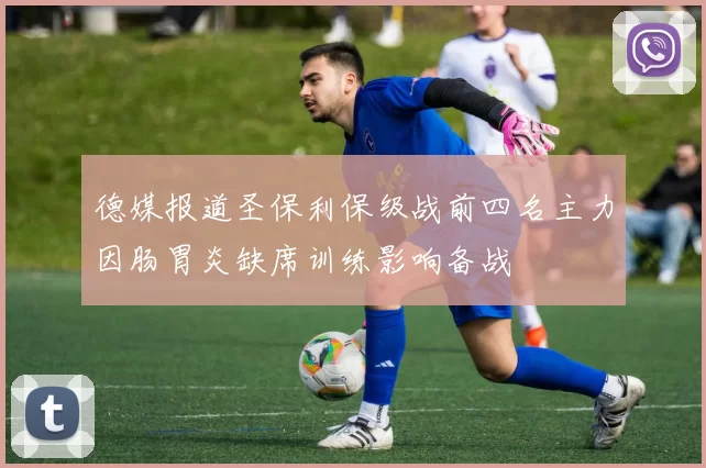 德媒报道圣保利保级战前四名主力因肠胃炎缺席训练影响备战