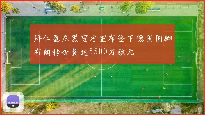 拜仁慕尼黑官方宣布签下德国国脚布朗转会费达5500万欧元